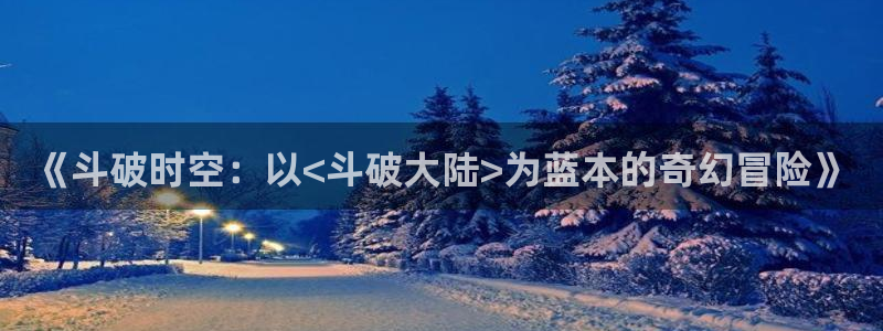 3d同人里番动漫：《斗破时空：以<斗破大陆>为蓝本的奇幻冒险》