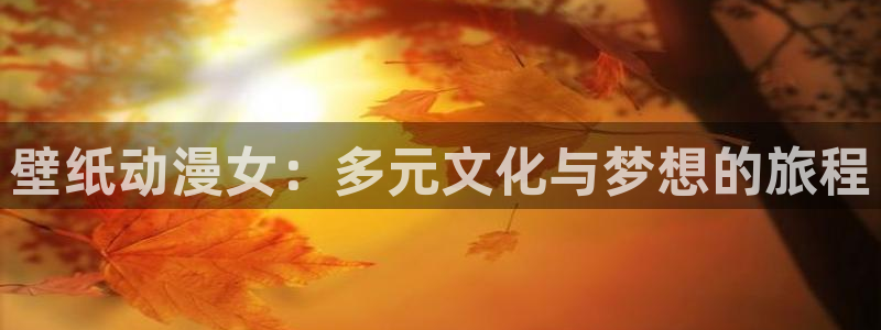 里番美女漫画：壁纸动漫女：多元文化与梦想的旅程