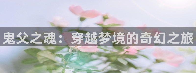 里番无翼鸟动漫：鬼父之魂：穿越梦境的奇幻之旅