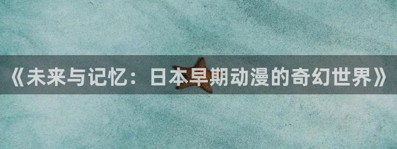最新的里番动漫：《未来与记忆：日本早期动漫的奇幻世界》