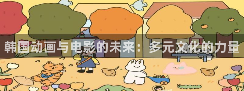 里番最新动漫：韩国动画与电影的未来：多元文化的力量