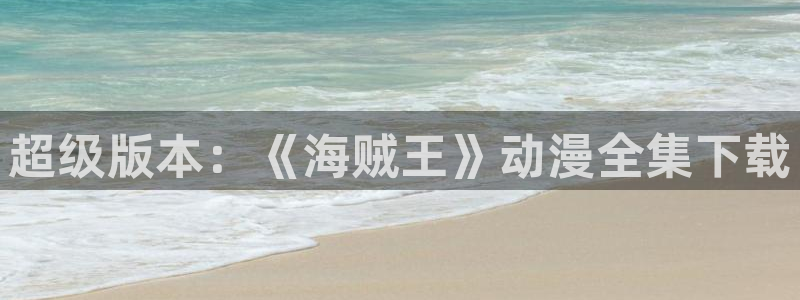 涩里番漫画下载：超级版本：《海贼王》动漫全集下载