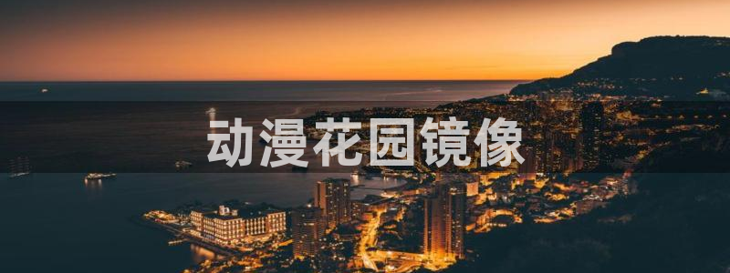 污动漫里番：动漫花园镜像