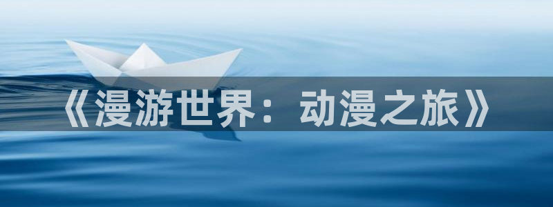 里番漫画在线阅读：《漫游世界：动漫之旅》