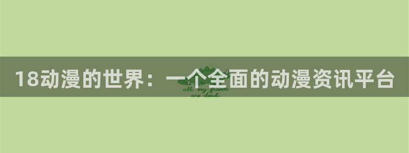 有什么好看的动漫里番：18动漫的世界：一个全面的动漫资讯平台
